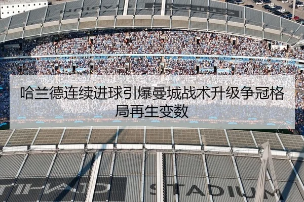 哈兰德连续进球引爆曼城战术升级争冠格局再生变数